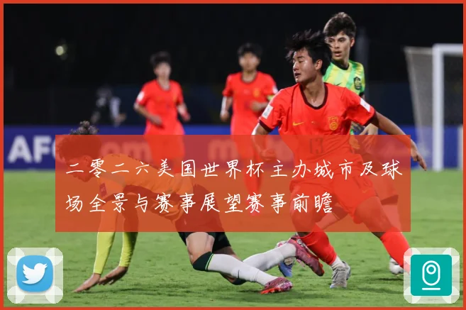 二零二六美国世界杯主办城市及球场全景与赛事展望赛事前瞻