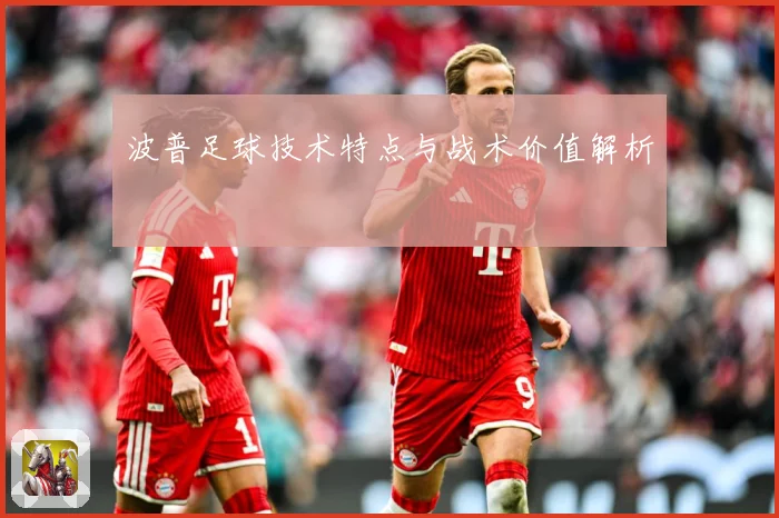 波普足球技术特点与战术价值解析
