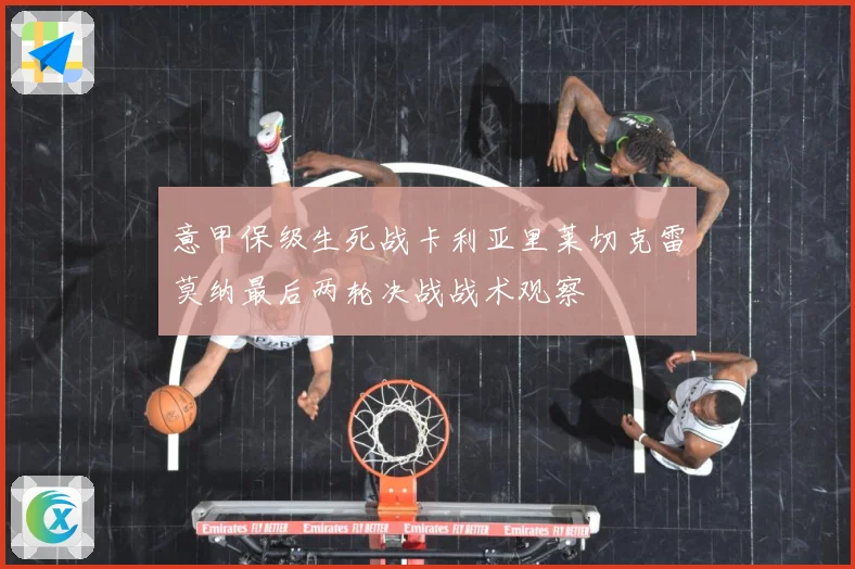 意甲保级生死战卡利亚里莱切克雷莫纳最后两轮决战战术观察