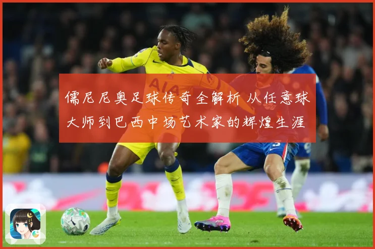 儒尼尼奥足球传奇全解析 从任意球大师到巴西中场艺术家的辉煌生涯之路