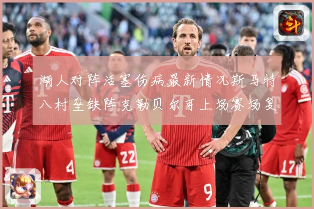 湖人对阵活塞伤病最新情况斯马特八村垒缺阵克勒贝尔可上场赛场复盘