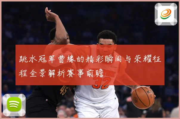 跳水冠军曹缘的精彩瞬间与荣耀征程全景解析赛事前瞻
