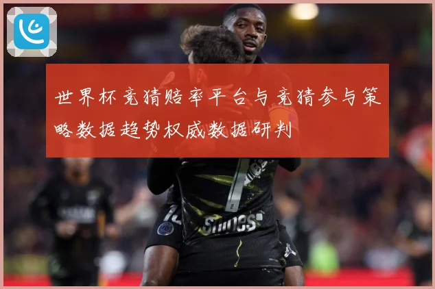 世界杯竞猜赔率平台与竞猜参与策略数据趋势权威数据研判