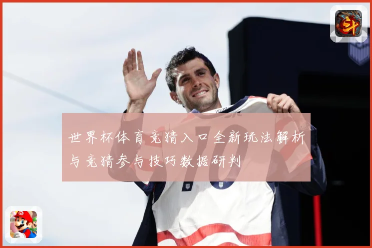 世界杯体育竞猜入口全新玩法解析与竞猜参与技巧数据研判