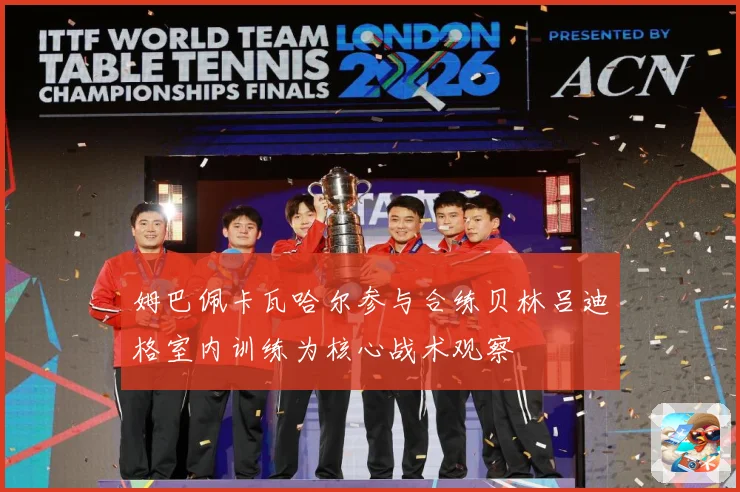 姆巴佩卡瓦哈尔参与合练贝林吕迪格室内训练为核心战术观察