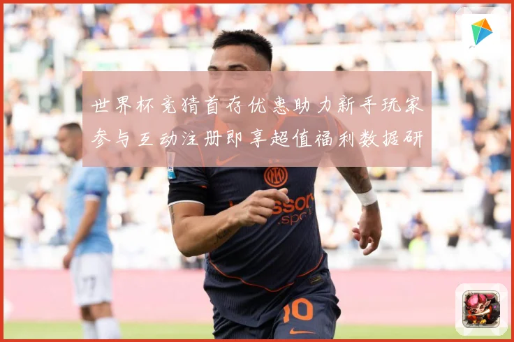 世界杯竞猜首存优惠助力新手玩家参与互动注册即享超值福利数据研判