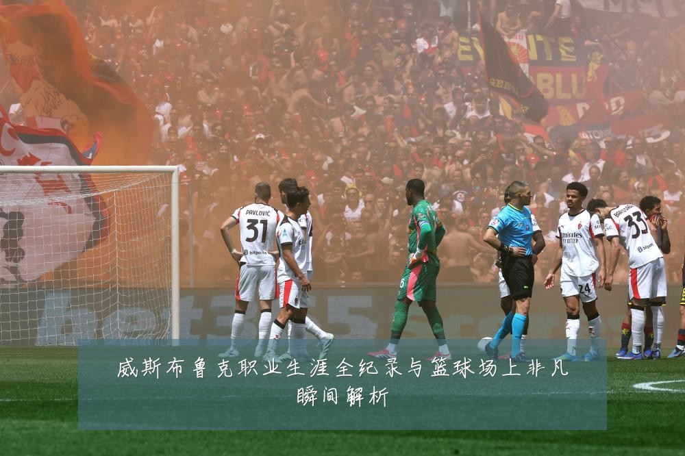 威斯布鲁克职业生涯全纪录与篮球场上非凡瞬间解析