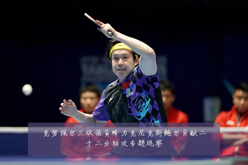 克努佩尔三双领黄蜂力克尼克斯鲍尔贡献二十二分助攻专题观察