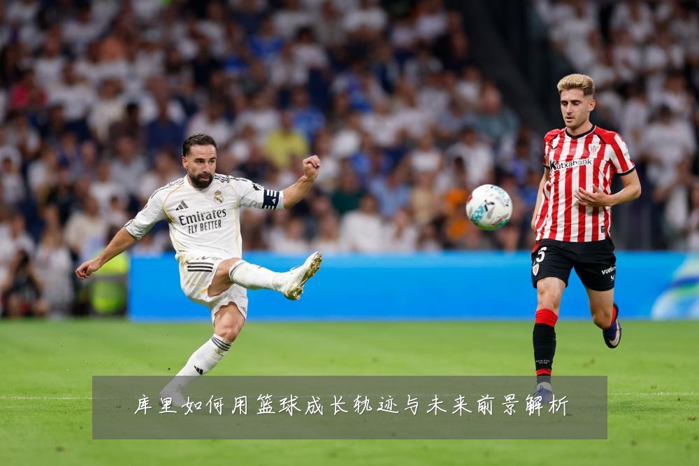 库里如何用篮球成长轨迹与未来前景解析