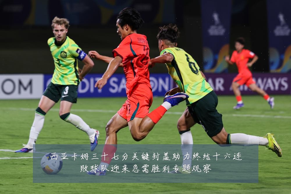 西亚卡姆三十七分关键封盖助力终结十六连败球队迎来急需胜利专题观察