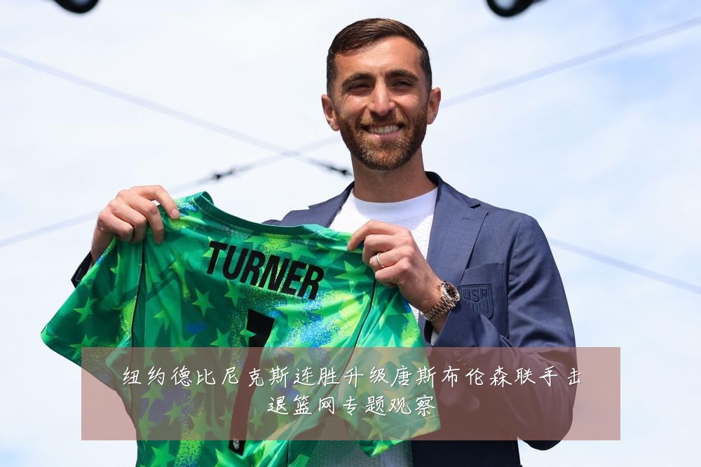 纽约德比尼克斯连胜升级唐斯布伦森联手击退篮网专题观察