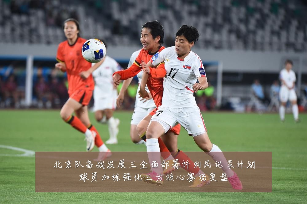 北京队备战发展三全面部署许利民记录计划球员加练强化三为核心赛场复盘