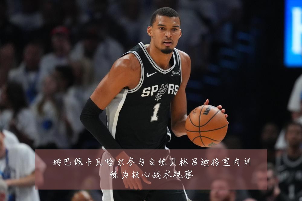 姆巴佩卡瓦哈尔参与合练贝林吕迪格室内训练为核心战术观察