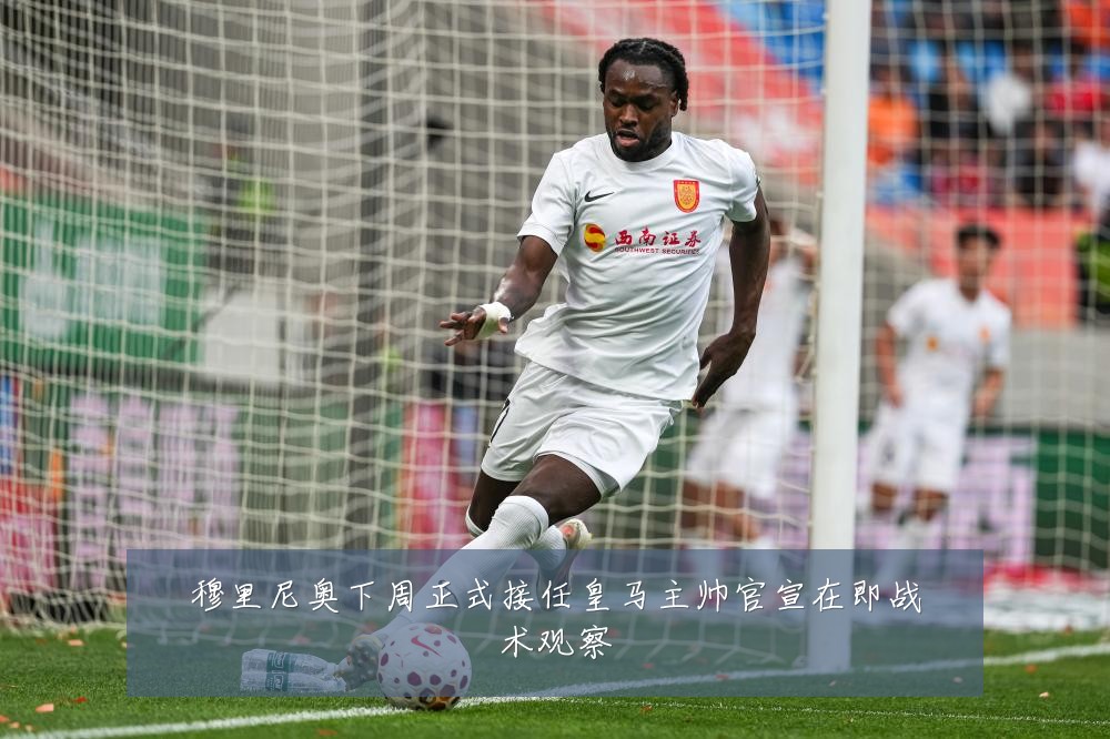 穆里尼奥下周正式接任皇马主帅官宣在即战术观察